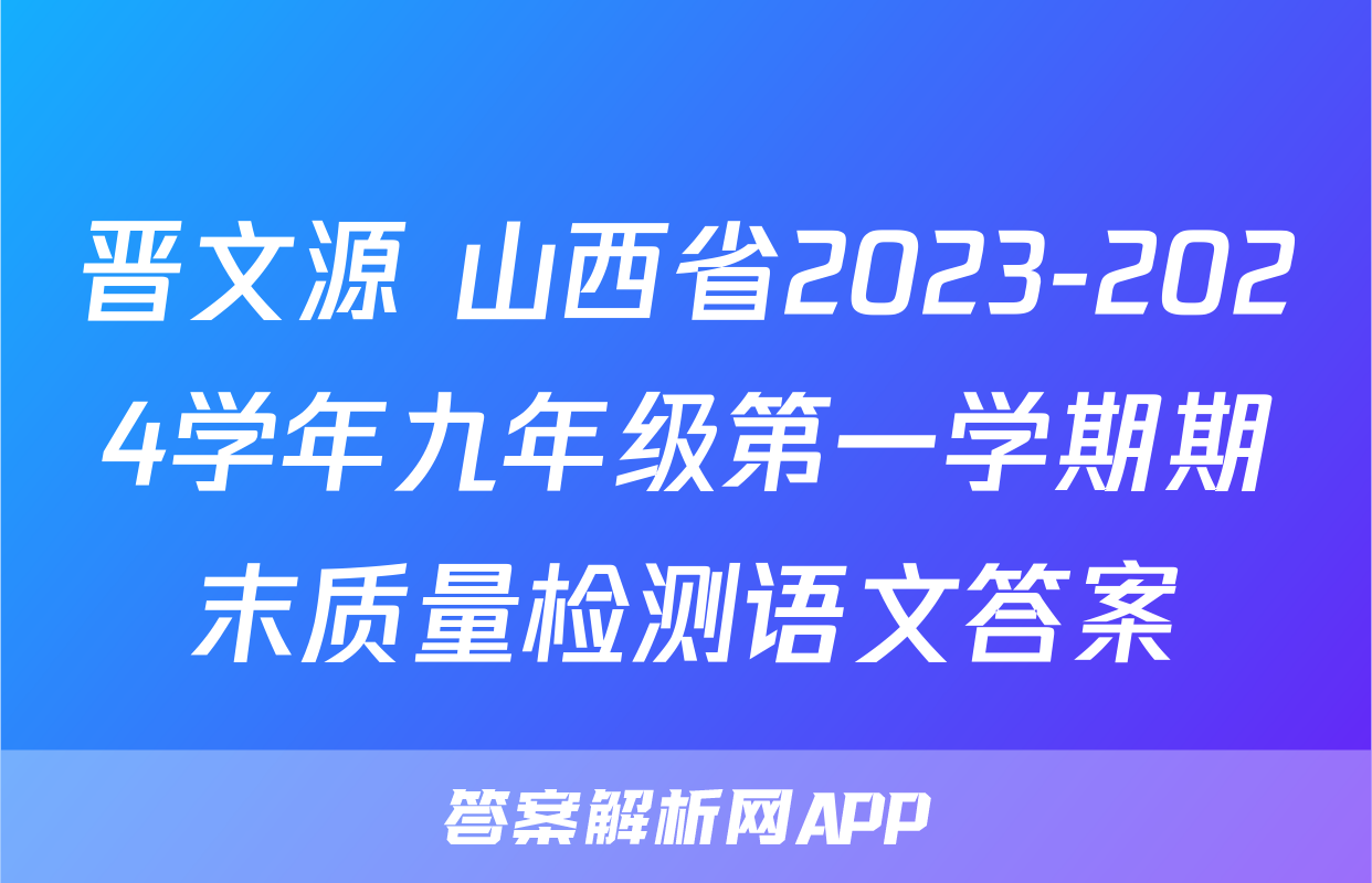 晋文源 山西省2023-2024学年九年级第一学期期末质量检测语文答案